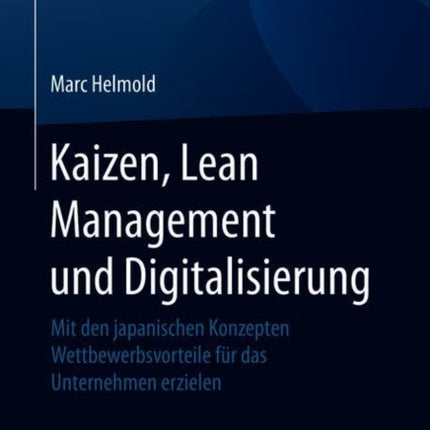 Kaizen, Lean Management und Digitalisierung: Mit den japanischen Konzepten Wettbewerbsvorteile für das Unternehmen erzielen