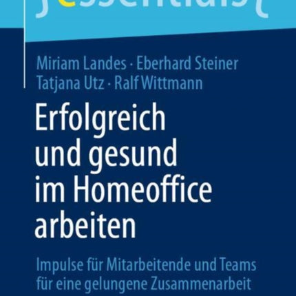 Erfolgreich Und Gesund Im Homeoffice Arbeiten: Impulse Für Mitarbeitende Und Teams Für Eine Gelungene Zusammenarbeit