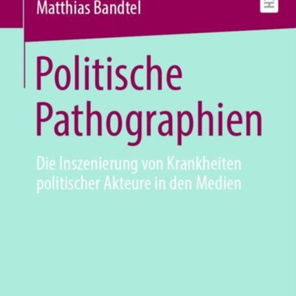 Politische Pathographien: Die Inszenierung von Krankheiten politischer Akteure in den Medien