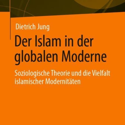 Der Islam in der globalen Moderne: Soziologische Theorie und die Vielfalt islamischer Modernitäten