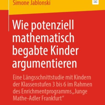 Wie potenziell mathematisch begabte Kinder argumentieren: Eine Längsschnittstudie mit Kindern der Klassenstufen 3 bis 6 im Rahmen des Enrichmentprogramms „Junge Mathe-Adler Frankfurt“