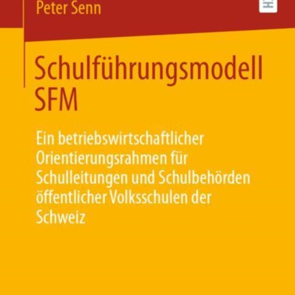 Schulführungsmodell SFM: Ein betriebswirtschaftlicher Orientierungsrahmen für Schulleitungen und Schulbehörden öffentlicher Volksschulen der Schweiz