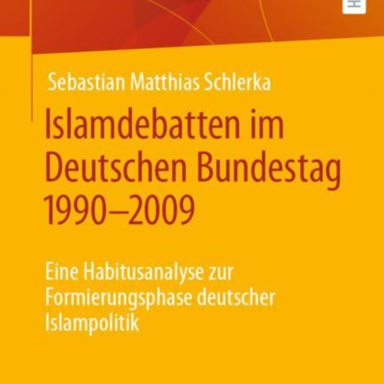 Islamdebatten im Deutschen Bundestag 1990–2009: Eine Habitusanalyse zur Formierungsphase deutscher Islampolitik