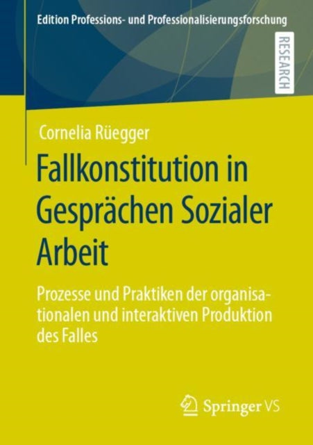 Fallkonstitution in Gesprächen Sozialer Arbeit: Prozesse und Praktiken der organisationalen und interaktiven Produktion des Falles