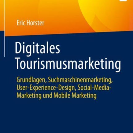 Digitales Tourismusmarketing: Grundlagen, Suchmaschinenmarketing, User-Experience-Design, Social-Media-Marketing und Mobile Marketing