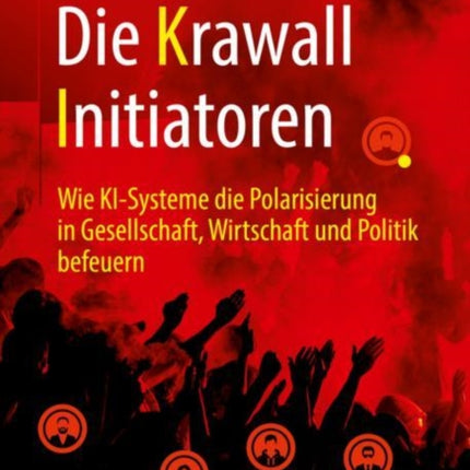 Die Krawall Initiatoren: Wie KI-Systeme die Polarisierung in Gesellschaft, Wirtschaft und Politik befeuern