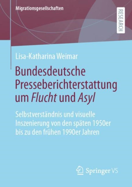 Bundesdeutsche Presseberichterstattung um Flucht und Asyl: Selbstverständnis und visuelle Inszenierung von den späten 1950er bis zu den frühen 1990er Jahren