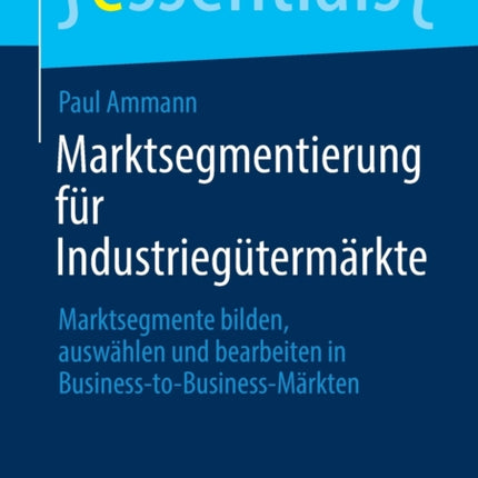 Marktsegmentierung für Industriegütermärkte: Marktsegmente bilden, auswählen und bearbeiten in Business-to-Business-Märkten