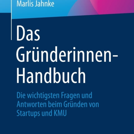 Das Gründerinnen-Handbuch: Die wichtigsten Fragen und Antworten beim Gründen von Startups und KMU