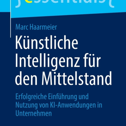 Künstliche Intelligenz für den Mittelstand: Erfolgreiche Einführung und Nutzung von KI-Anwendungen in Unternehmen