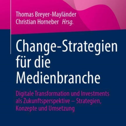 Change-Strategien für die Medienbranche: Digitale Transformation und Investments als Zukunftsperspektive – Strategien, Konzepte und Umsetzung