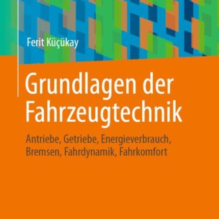 Grundlagen der Fahrzeugtechnik: Antriebe, Getriebe, Energieverbrauch, Bremsen, Fahrdynamik, Fahrkomfort