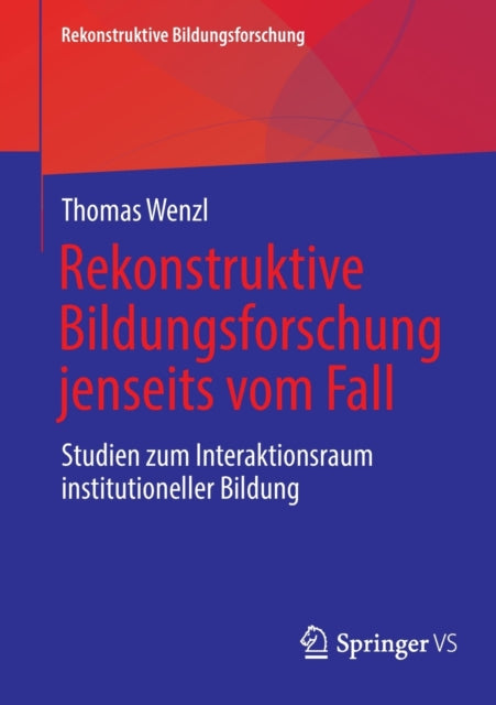 Rekonstruktive Bildungsforschung jenseits vom Fall: Studien zum Interaktionsraum institutioneller Bildung