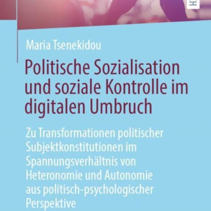 Politische Sozialisation und soziale Kontrolle im digitalen Umbruch: Zu Transformationen politischer Subjektkonstitutionen im Spannungsverhältnis von Heteronomie und Autonomie aus politisch-psychologischer Perspektive