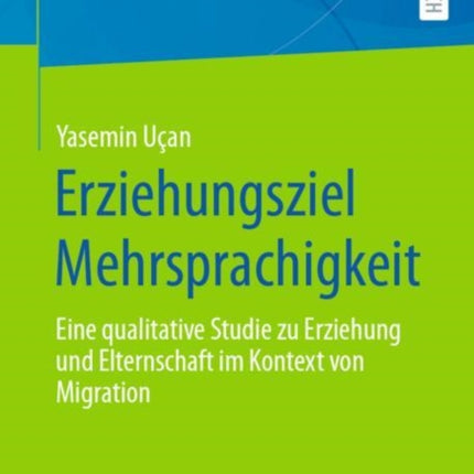 Erziehungsziel Mehrsprachigkeit: Eine qualitative Studie zu Erziehung und Elternschaft im Kontext von Migration