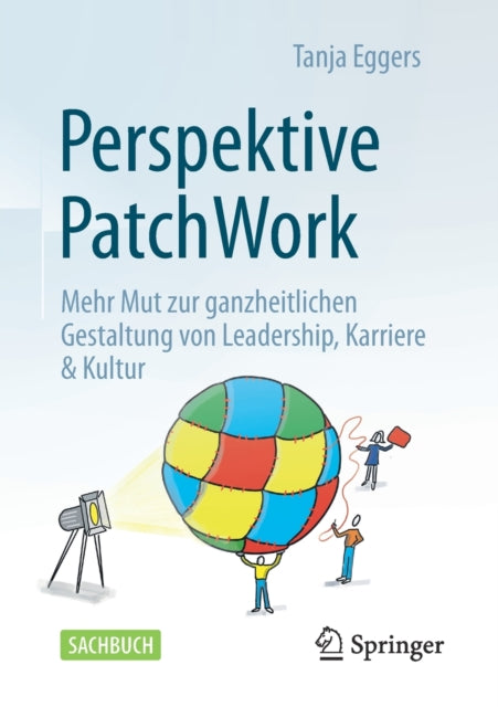 Perspektive Patchwork: Mehr Mut zur ganzheitlichen Gestaltung von Leadership, Karriere & Kultur