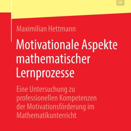 Motivationale Aspekte mathematischer Lernprozesse: Eine Untersuchung zu professionellen Kompetenzen der Motivationsförderung im Mathematikunterricht