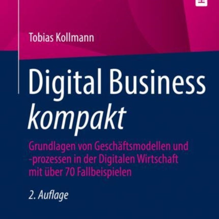 Digital Business kompakt: Grundlagen von Geschäftsmodellen und -prozessen in der Digitalen Wirtschaft mit über 70 Fallbeispielen