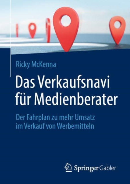 Das Verkaufsnavi für Medienberater: Der Fahrplan zu mehr Umsatz im Verkauf von Werbemitteln