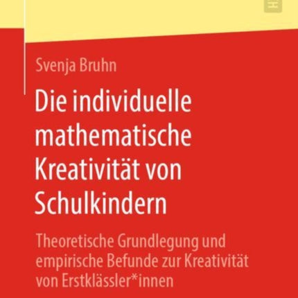 Die individuelle mathematische Kreativität von Schulkindern: Theoretische Grundlegung und empirische Befunde zur Kreativität von Erstklässler*innen