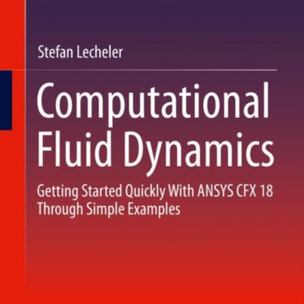 Computational Fluid Dynamics: Getting Started Quickly With ANSYS CFX 18 Through Simple Examples