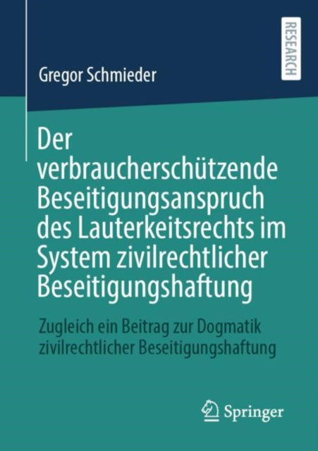 Der verbraucherschützende Beseitigungsanspruch des Lauterkeitsrechts im System zivilrechtlicher Beseitigungshaftung: Zugleich ein Beitrag zur Dogmatik zivilrechtlicher Beseitigungshaftung