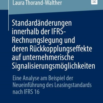 Standardänderungen innerhalb der IFRS-Rechnungslegung und deren Rückkopplungseffekte auf unternehmerische Signalisierungsmöglichkeiten: Eine Analyse am Beispiel der Neueinführung des Leasingstandards nach IFRS 16