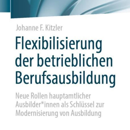 Flexibilisierung der betrieblichen Berufsausbildung: Neue Rollen hauptamtlicher Ausbilder*innen als Schlüssel zur Modernisierung von Ausbildung