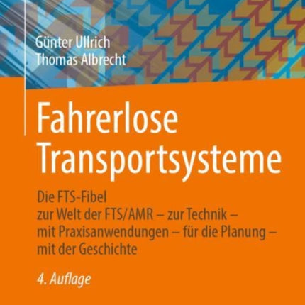 Fahrerlose Transportsysteme: Die FTS-Fibel - zur Welt der FTS/AMR - zur Technik - mit Praxisanwendungen - für die Planung - mit der Geschichte