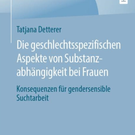 Die geschlechtsspezifischen Aspekte von Substanzabhängigkeit bei Frauen: Konsequenzen für gendersensible Suchtarbeit