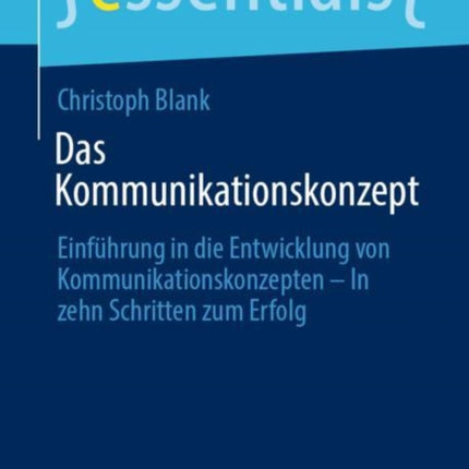 Das Kommunikationskonzept: Einführung in die Entwicklung von Kommunikationskonzepten – In zehn Schritten zum Erfolg