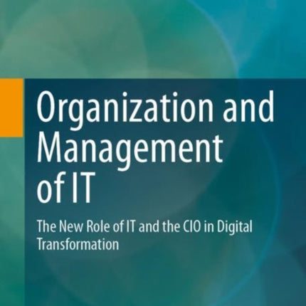 Organization and Management of IT: The New Role of IT and the CIO in Digital Transformation