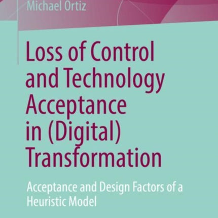 Loss of Control and Technology Acceptance in (Digital) Transformation: Acceptance and Design Factors of a Heuristic Model