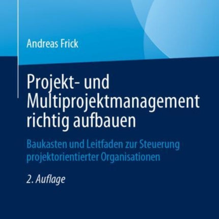 Projekt- und Multiprojektmanagement richtig aufbauen: Baukasten und Leitfaden zur Steuerung projektorientierter Organisationen