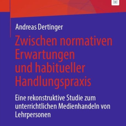 Zwischen normativen Erwartungen und habitueller Handlungspraxis: Eine rekonstruktive Studie zum unterrichtlichen Medienhandeln von Lehrpersonen