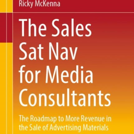 The Sales Sat Nav for Media Consultants: The Roadmap to More Revenue in the Sale of Advertising Materials