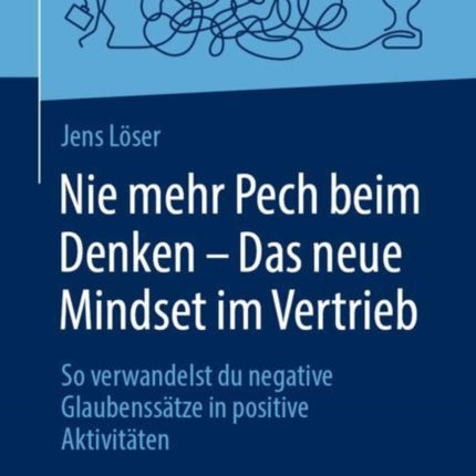 Nie mehr Pech beim Denken – Das neue Mindset im Vertrieb: So verwandelst du negative Glaubenssätze in positive Aktivitäten