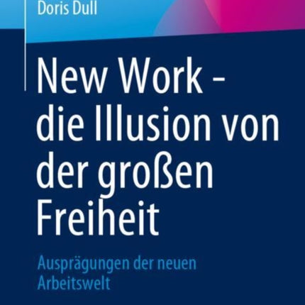 New Work - die Illusion von der großen Freiheit: Ausprägungen der neuen Arbeitswelt