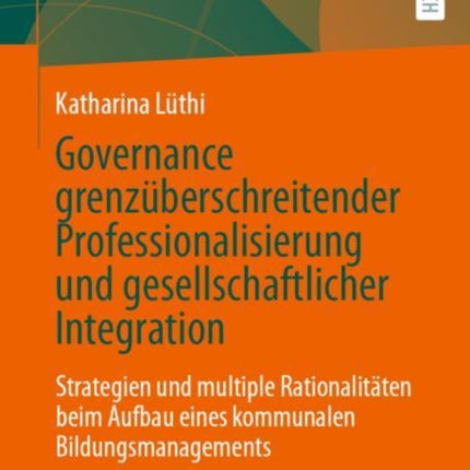 Governance grenzüberschreitender Professionalisierung und gesellschaftlicher Integration: Strategien und multiple Rationalitäten beim Aufbau eines kommunalen Bildungsmanagements