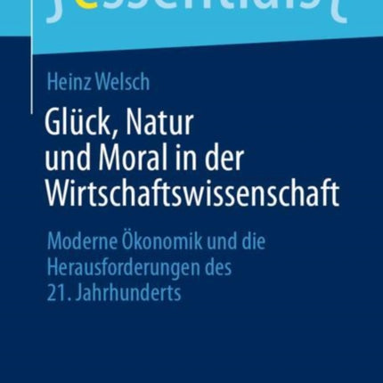 Glück, Natur und Moral in der Wirtschaftswissenschaft: Moderne Ökonomik und die Herausforderungen des 21. Jahrhunderts