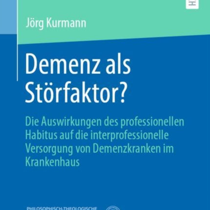 Demenz als Störfaktor?: Die Auswirkungen des professionellen Habitus auf die interprofessionelle Versorgung von Demenzkranken im Krankenhaus