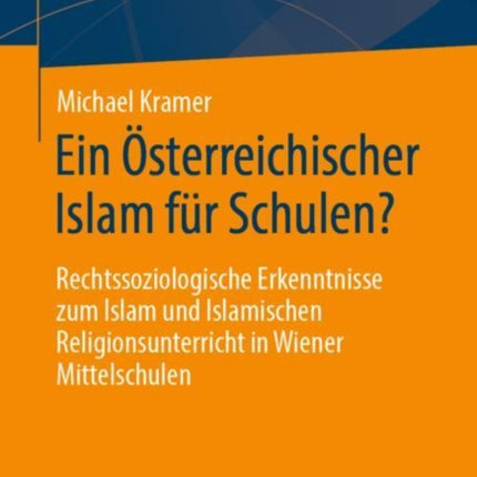 Ein Österreichischer Islam für Schulen?: Rechtssoziologische Erkenntnisse zum Islam und Islamischen Religionsunterricht in Wiener Mittelschulen