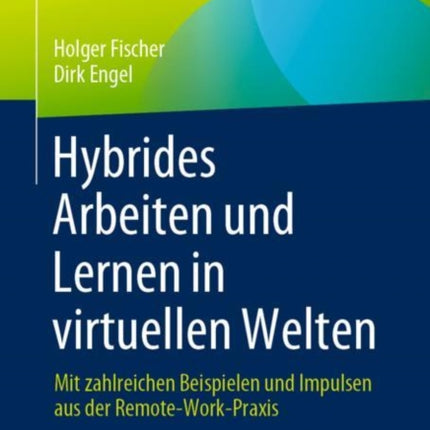 Hybrides Arbeiten und Lernen in virtuellen Welten: Mit zahlreichen Beispielen und Impulsen aus der Remote-Work-Praxis