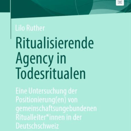 Ritualisierende Agency in Todesritualen: Eine Untersuchung der Positionierung(en) von gemeinschaftsungebundenen Ritualleiter*innen in der Deutschschweiz