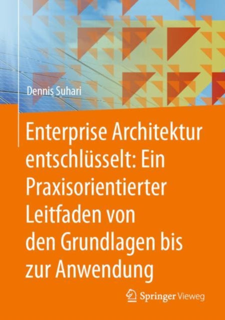 Enterprise Architektur entschlüsselt Ein Praxisorientierter Leitfaden von den Grundlagen bis zur Anwendung