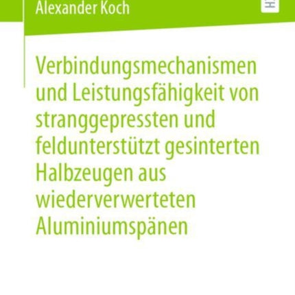 Verbindungsmechanismen Und Leistungsfähigkeit Von Stranggepressten Und Feldunterstützt Gesinterten Halbzeugen Aus Wiederverwerteten Aluminiumspänen