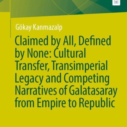Claimed by All Defined by None Cultural Transfer Transimperial Legacy and Competing Narratives of Galatasaray from Empire to Republic