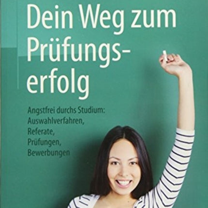 Dein Weg zum Prüfungserfolg: Angstfrei durchs Studium: Auswahlverfahren, Referate, Prüfungen, Bewerbungen