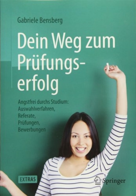 Dein Weg zum Prüfungserfolg: Angstfrei durchs Studium: Auswahlverfahren, Referate, Prüfungen, Bewerbungen