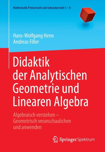 Didaktik der Analytischen Geometrie und Linearen Algebra: Algebraisch verstehen – Geometrisch veranschaulichen und anwenden